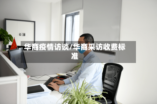 华商疫情访谈/华商采访收费标准-第2张图片