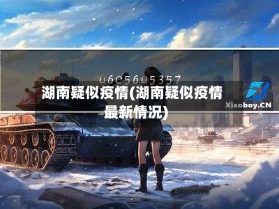 湖南疑似疫情(湖南疑似疫情最新情况)