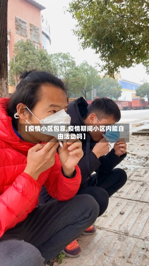 【疫情小区包靠,疫情期间小区内能自由活动吗】-第2张图片