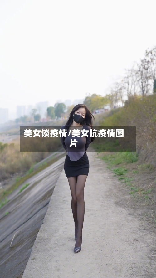 美女谈疫情/美女抗疫情图片-第3张图片