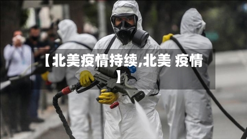 【北美疫情持续,北美 疫情】