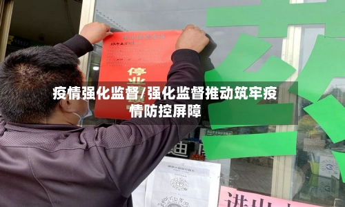 疫情强化监督/强化监督推动筑牢疫情防控屏障