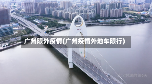 广州限外疫情(广州疫情外地车限行)