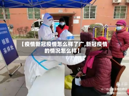 【疫情新冠疫情怎么样了广,新冠疫情的情况怎么样】