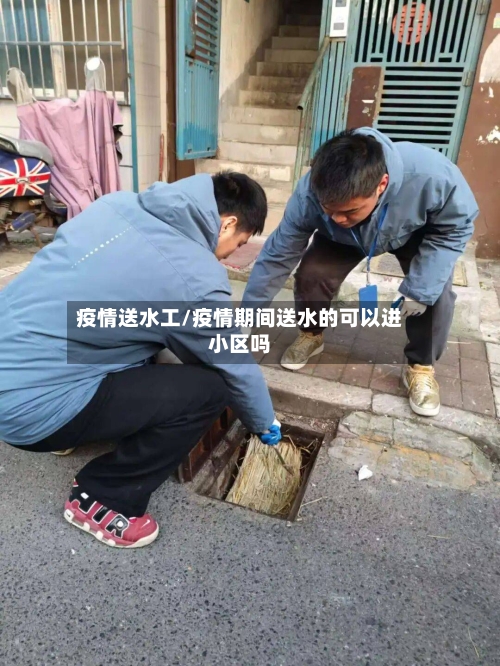 疫情送水工/疫情期间送水的可以进小区吗