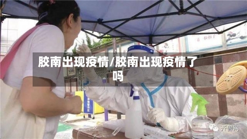 胶南出现疫情/胶南出现疫情了吗