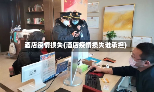 酒店疫情损失(酒店疫情损失谁承担)-第2张图片