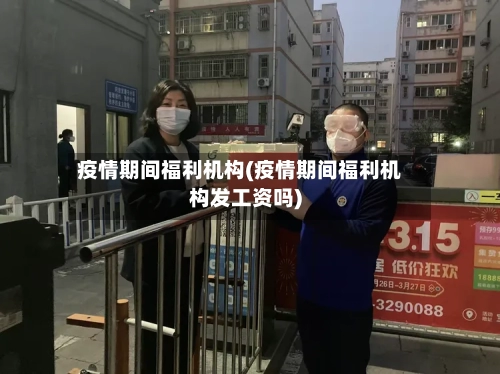 疫情期间福利机构(疫情期间福利机构发工资吗)