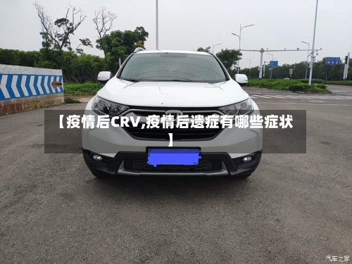 【疫情后CRV,疫情后遗症有哪些症状】-第2张图片