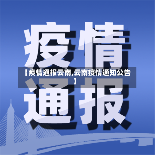 【疫情通报云南,云南疫情通知公告】