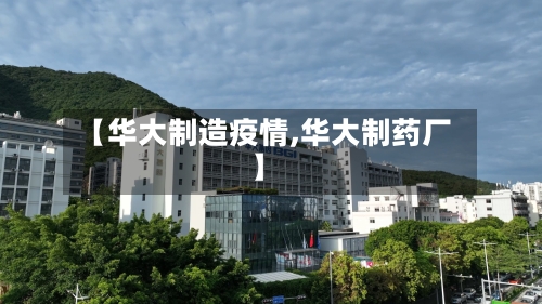 【华大制造疫情,华大制药厂】-第2张图片