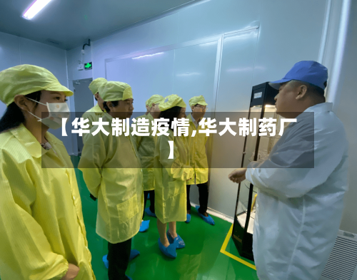 【华大制造疫情,华大制药厂】