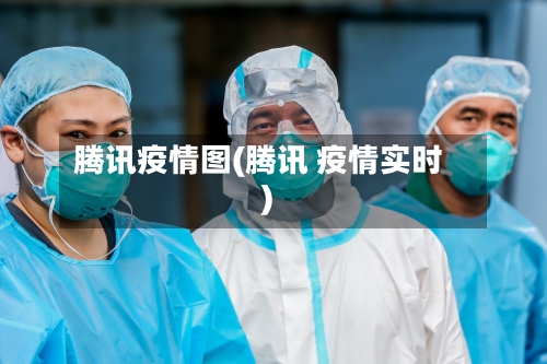 腾讯疫情图(腾讯 疫情实时)