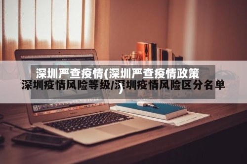 深圳严查疫情(深圳严查疫情政策)