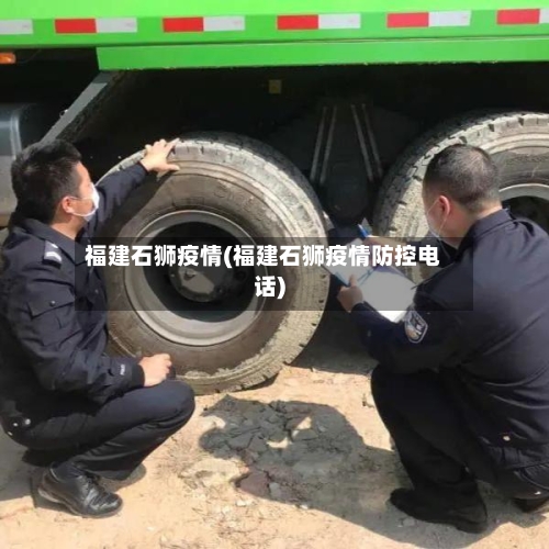 福建石狮疫情(福建石狮疫情防控电话)
