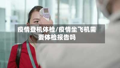 疫情登机体检/疫情坐飞机需要体检报告吗-第3张图片
