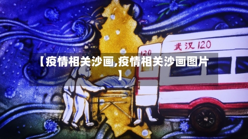【疫情相关沙画,疫情相关沙画图片】