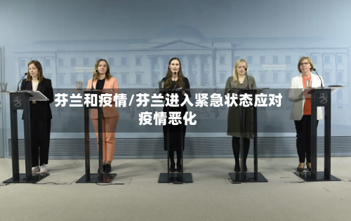 芬兰和疫情/芬兰进入紧急状态应对疫情恶化-第3张图片