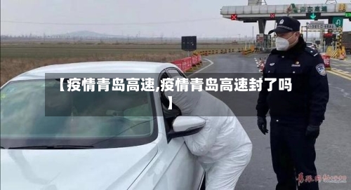 【疫情青岛高速,疫情青岛高速封了吗】-第2张图片