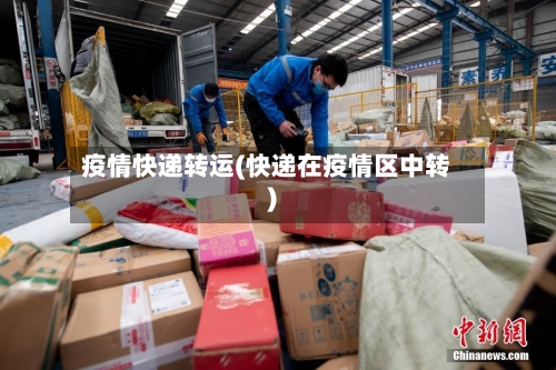疫情快递转运(快递在疫情区中转)