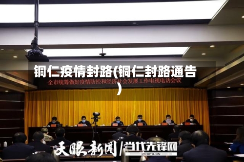 铜仁疫情封路(铜仁封路通告)