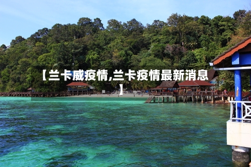 【兰卡威疫情,兰卡疫情最新消息】-第2张图片