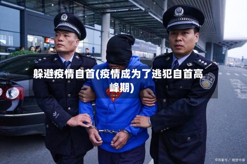 躲避疫情自首(疫情成为了逃犯自首高峰期)