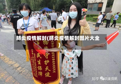 肺炎疫情解封(肺炎疫情解封图片大全)