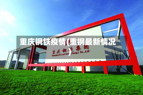 重庆钢铁疫情(重钢最新情况)-第2张图片