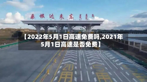 【2022年5月1日高速免费吗,2021年5月1日高速是否免费】