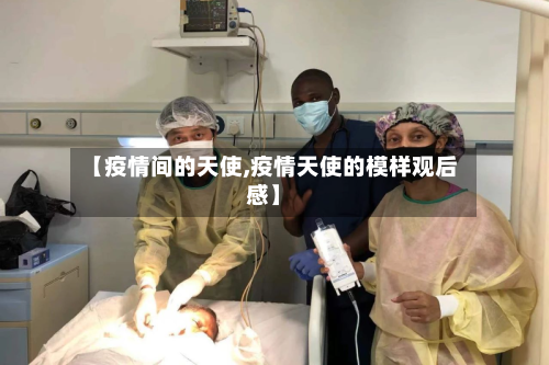 【疫情间的天使,疫情天使的模样观后感】-第2张图片