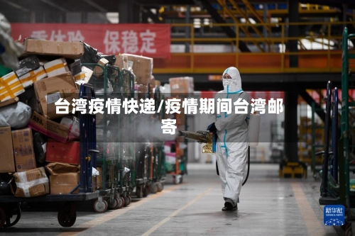 台湾疫情快递/疫情期间台湾邮寄