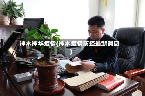 神木神华疫情(神木疫情防控最新消息)-第2张图片