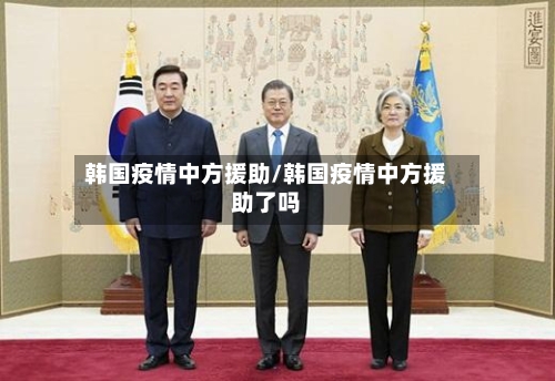 韩国疫情中方援助/韩国疫情中方援助了吗-第2张图片
