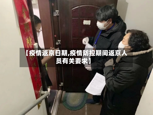 【疫情返京日期,疫情防控期间返京人员有关要求】