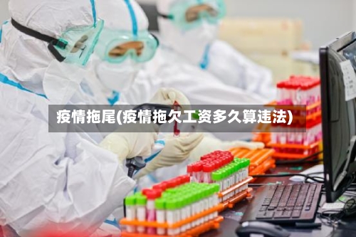 疫情拖尾(疫情拖欠工资多久算违法)-第2张图片