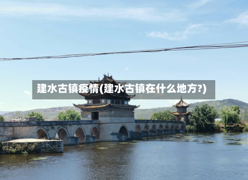 建水古镇疫情(建水古镇在什么地方?)