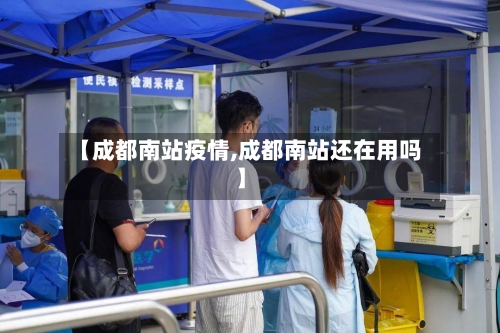 【成都南站疫情,成都南站还在用吗】-第3张图片