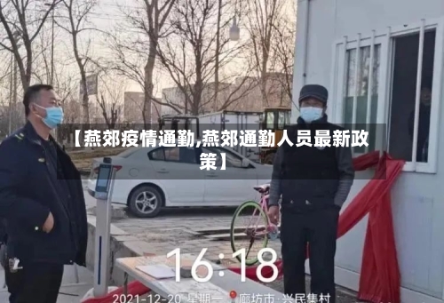 【燕郊疫情通勤,燕郊通勤人员最新政策】