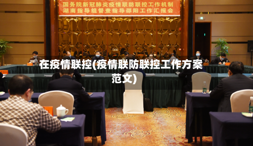 在疫情联控(疫情联防联控工作方案范文)