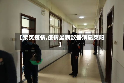 【莱英疫情,疫情最新数据消息莱阳】