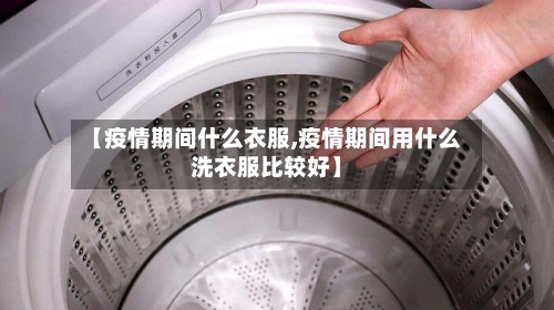 【疫情期间什么衣服,疫情期间用什么洗衣服比较好】