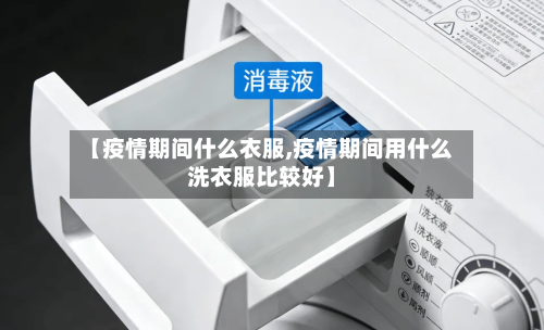 【疫情期间什么衣服,疫情期间用什么洗衣服比较好】-第3张图片
