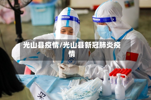 光山县疫情/光山县新冠肺炎疫情-第3张图片