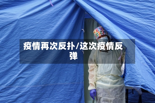 疫情再次反扑/这次疫情反弹-第3张图片