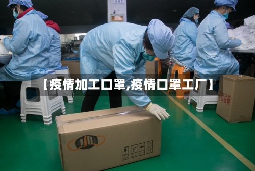 【疫情加工口罩,疫情口罩工厂】-第3张图片