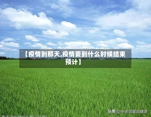 【疫情到那天,疫情要到什么时候结束 预计】