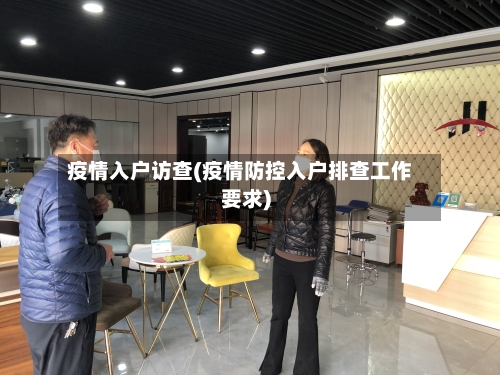 疫情入户访查(疫情防控入户排查工作要求)