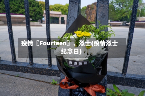 疫情〖Fourteen〗、烈士(疫情烈士纪念日)-第2张图片