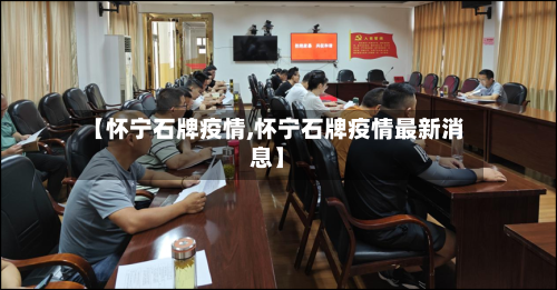 【怀宁石牌疫情,怀宁石牌疫情最新消息】